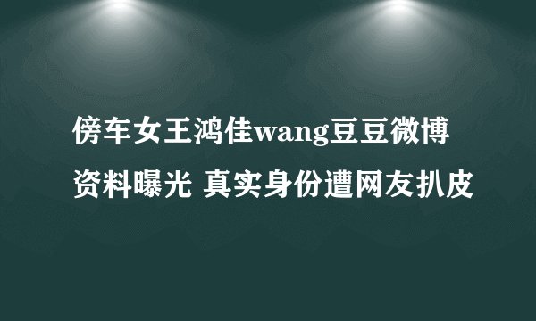 傍车女王鸿佳wang豆豆微博资料曝光 真实身份遭网友扒皮