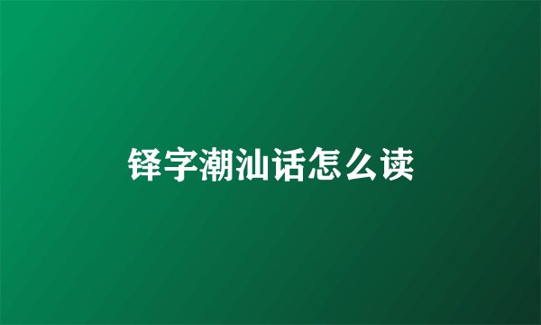 铎字潮汕话怎么读