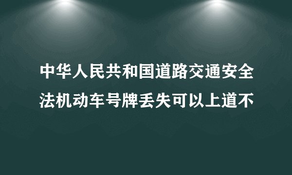 中华人民共和国道路交通安全法机动车号牌丢失可以上道不