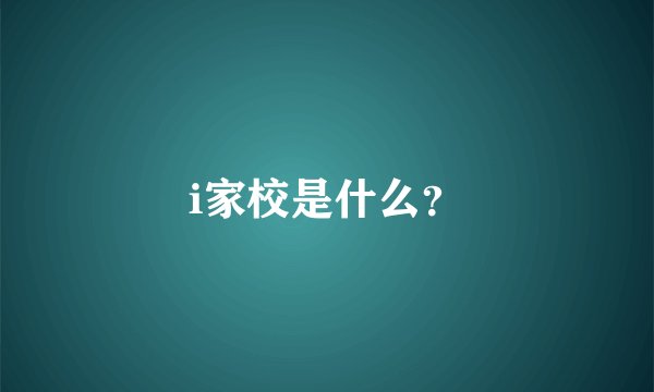 i家校是什么？