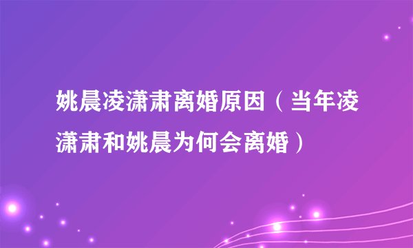 姚晨凌潇肃离婚原因（当年凌潇肃和姚晨为何会离婚）