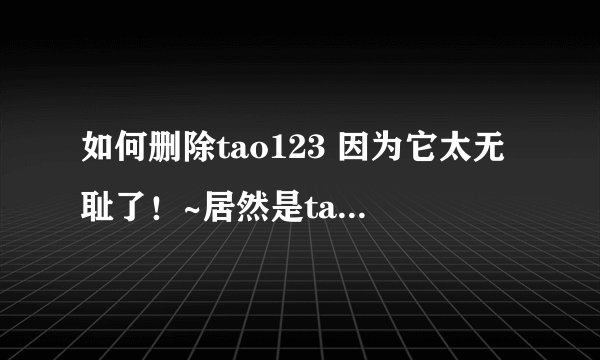 如何删除tao123 因为它太无耻了！~居然是taobao出的！~用脚本控制！~鄙视