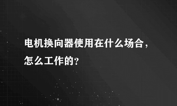 电机换向器使用在什么场合，怎么工作的？