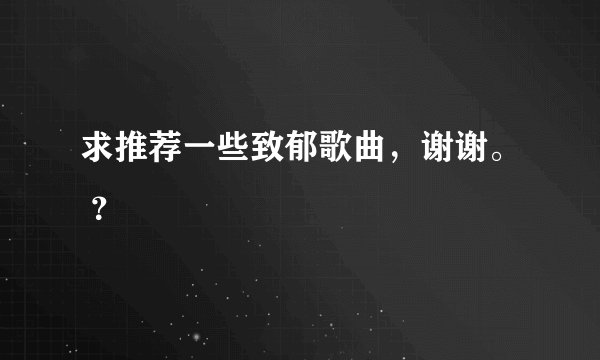求推荐一些致郁歌曲，谢谢。 ？