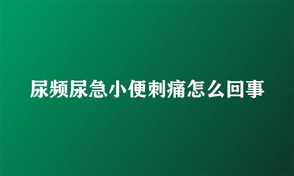 尿频尿急小便刺痛怎么回事