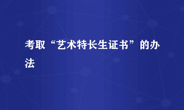 考取“艺术特长生证书”的办法