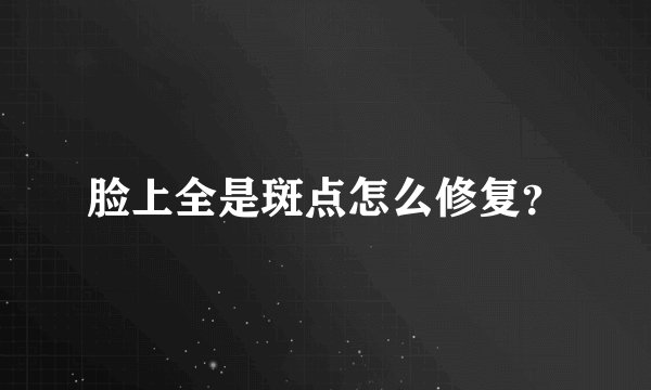 脸上全是斑点怎么修复？