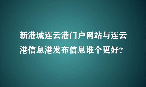 新港城连云港门户网站与连云港信息港发布信息谁个更好？