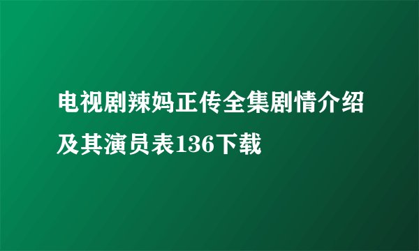 电视剧辣妈正传全集剧情介绍及其演员表136下载