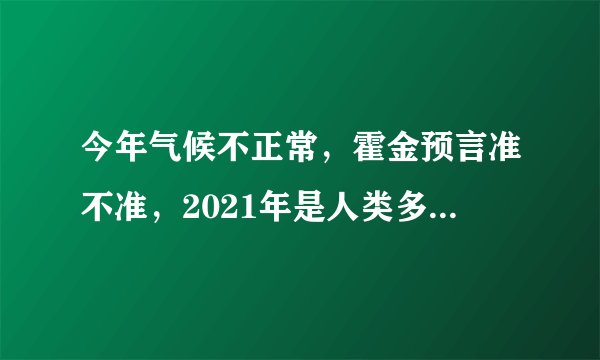 今年气候不正常，霍金预言准不准，2021年是人类多灾难的一年？