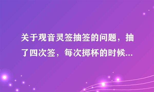 关于观音灵签抽签的问题，抽了四次签，每次掷杯的时候都是笑杯，让重新抽签，是什么意思，有懂的吗