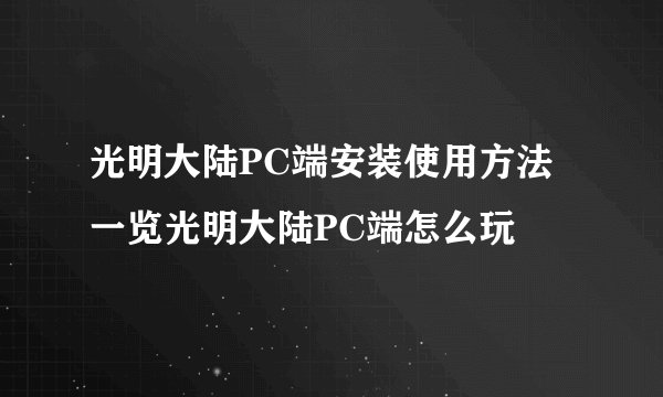光明大陆PC端安装使用方法一览光明大陆PC端怎么玩