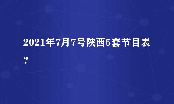2021年7月7号陕西5套节目表？