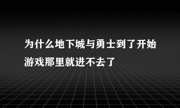 为什么地下城与勇士到了开始游戏那里就进不去了