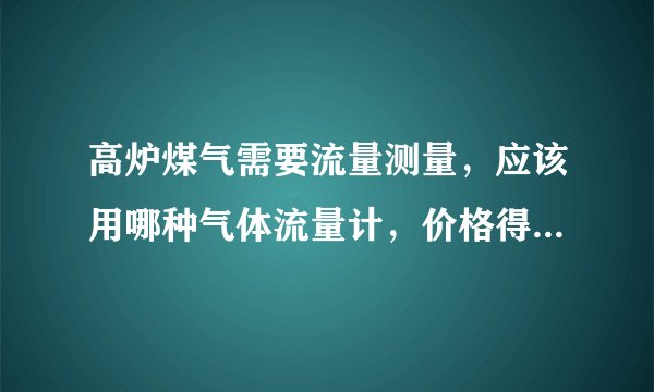 高炉煤气需要流量测量，应该用哪种气体流量计，价格得多少钱？