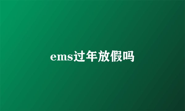 ems过年放假吗