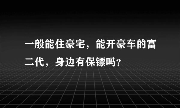 一般能住豪宅，能开豪车的富二代，身边有保镖吗？