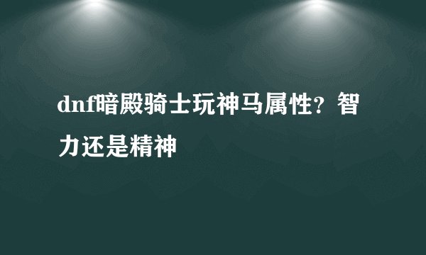 dnf暗殿骑士玩神马属性？智力还是精神