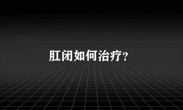肛闭如何治疗？