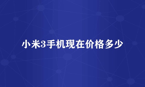 小米3手机现在价格多少