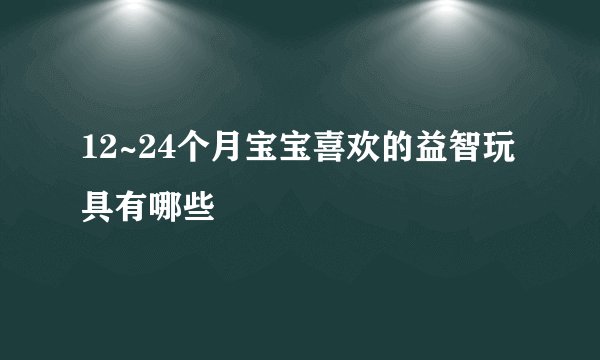 12~24个月宝宝喜欢的益智玩具有哪些