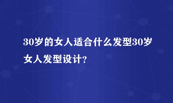 30岁的女人适合什么发型30岁女人发型设计？