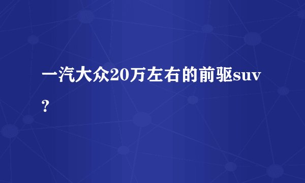 一汽大众20万左右的前驱suv？