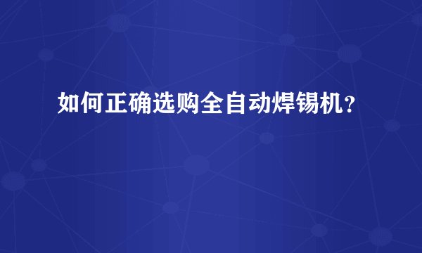 如何正确选购全自动焊锡机？