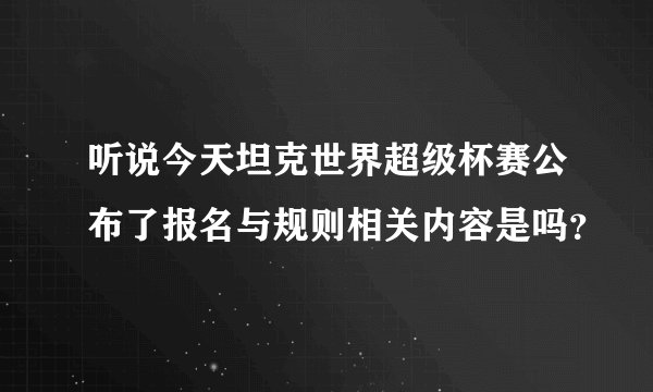 听说今天坦克世界超级杯赛公布了报名与规则相关内容是吗？