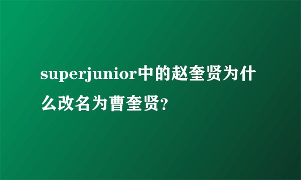 superjunior中的赵奎贤为什么改名为曹奎贤？