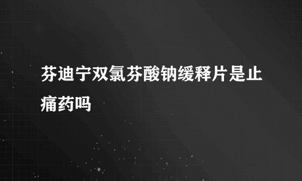 芬迪宁双氯芬酸钠缓释片是止痛药吗