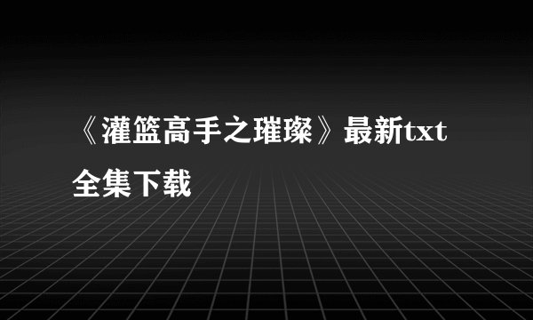 《灌篮高手之璀璨》最新txt全集下载