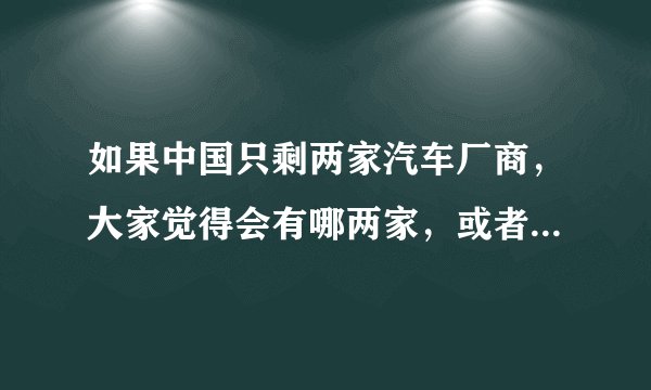 如果中国只剩两家汽车厂商，大家觉得会有哪两家，或者大家希望哪两家留下？