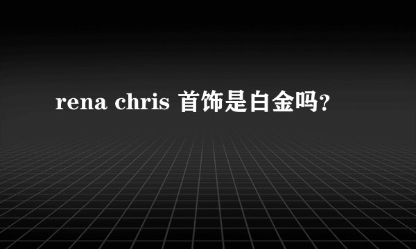 rena chris 首饰是白金吗？