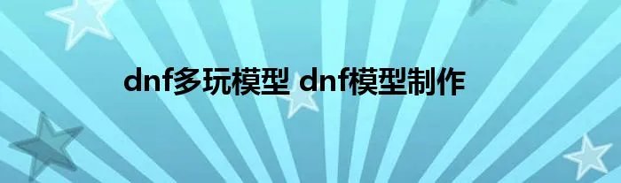 dnf多玩模型 dnf模型制作