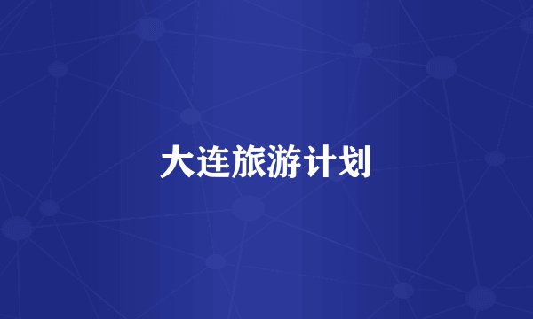 大连旅游计划