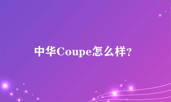中华Coupe怎么样？