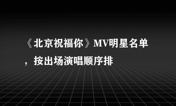 《北京祝福你》MV明星名单，按出场演唱顺序排