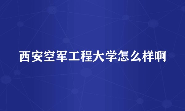 西安空军工程大学怎么样啊