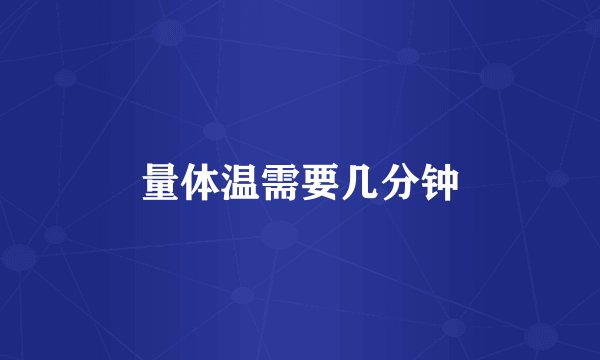 量体温需要几分钟