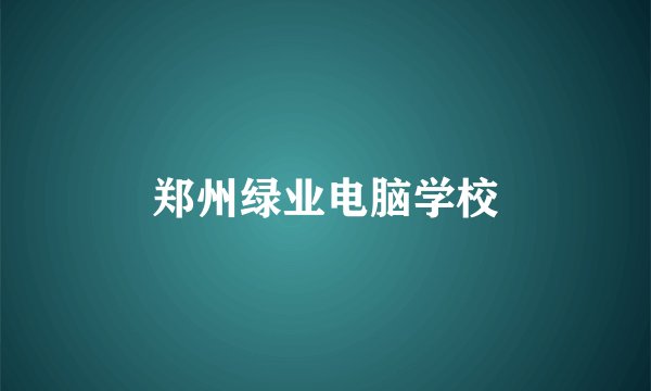 郑州绿业电脑学校