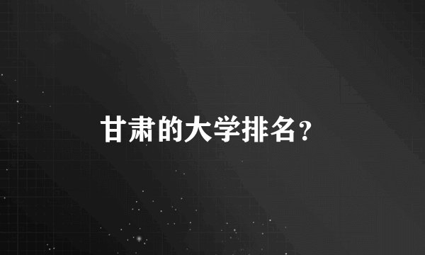 甘肃的大学排名？