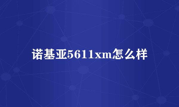 诺基亚5611xm怎么样