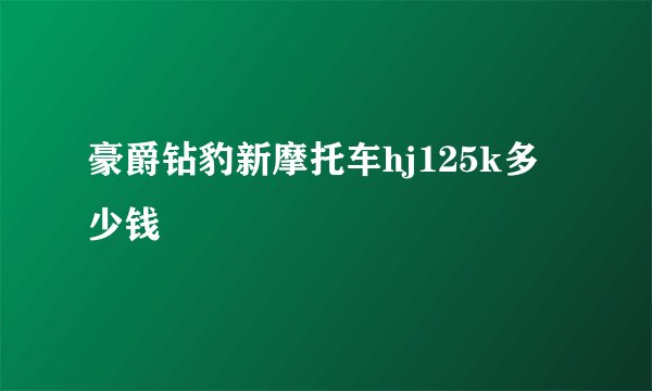 豪爵钻豹新摩托车hj125k多少钱