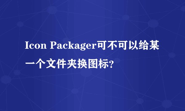Icon Packager可不可以给某一个文件夹换图标？