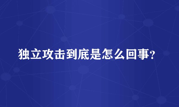 独立攻击到底是怎么回事？