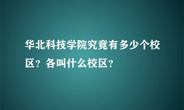 华北科技学院究竟有多少个校区？各叫什么校区？