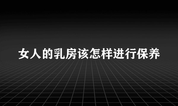 女人的乳房该怎样进行保养