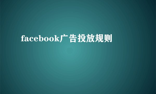 facebook广告投放规则