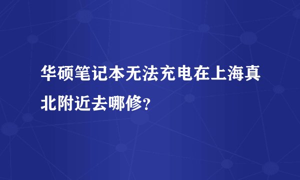 华硕笔记本无法充电在上海真北附近去哪修？